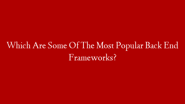 Which Are Some Of The Most Popular Back End Frameworks? post thumbnail image