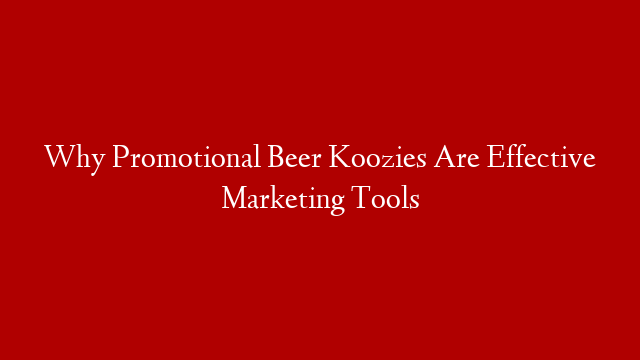 Why Promotional Beer Koozies Are Effective Marketing Tools post thumbnail image