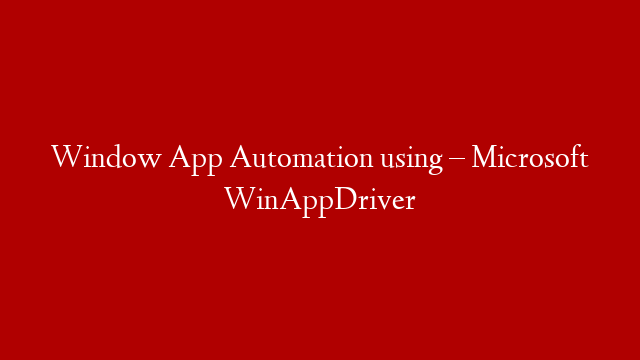 Window App Automation using – Microsoft WinAppDriver