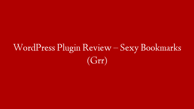WordPress Plugin Review – Sexy Bookmarks (Grr)