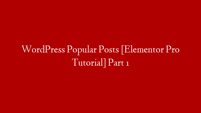 WordPress Popular Posts [Elementor Pro Tutorial] Part 1