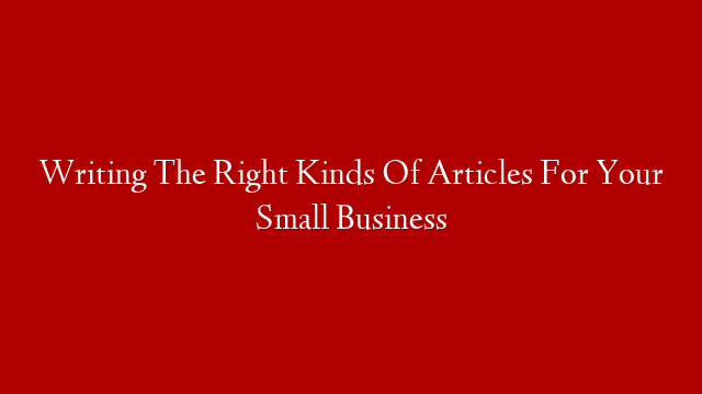 Writing The Right Kinds Of Articles For Your Small Business post thumbnail image