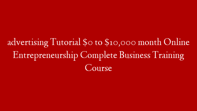 advertising Tutorial  $0 to $10,000 month Online Entrepreneurship  Complete Business Training Course