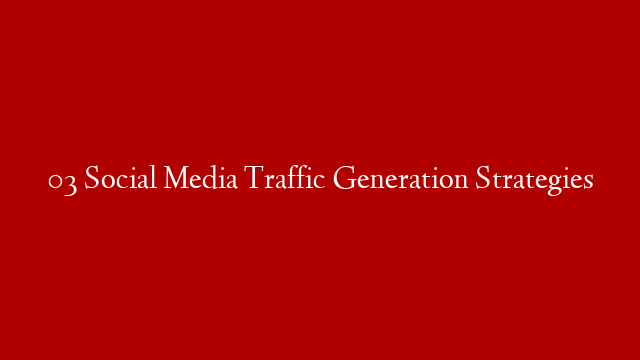 03 Social Media Traffic Generation Strategies