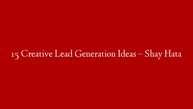 15 Creative Lead Generation Ideas – Shay Hata post thumbnail image