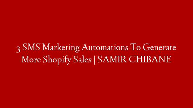 3 SMS Marketing Automations To Generate More Shopify Sales | SAMIR CHIBANE post thumbnail image