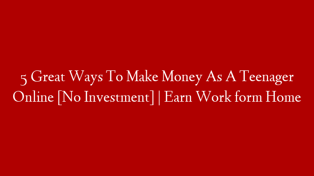 5 Great Ways To Make Money As A Teenager Online [No Investment] | Earn Work form Home