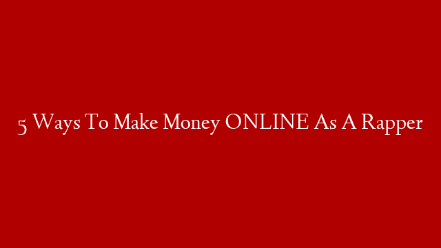 5 Ways To Make Money ONLINE As A Rapper