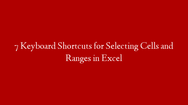 7 Keyboard Shortcuts for Selecting Cells and Ranges in Excel