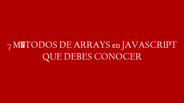 7 MÉTODOS DE ARRAYS en JAVASCRIPT QUE DEBES CONOCER