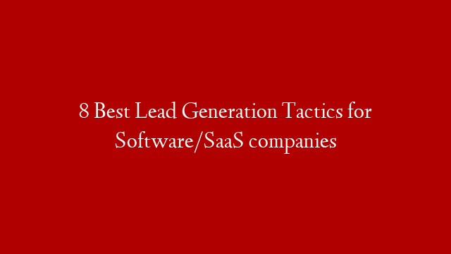 8 Best Lead Generation Tactics for Software/SaaS companies