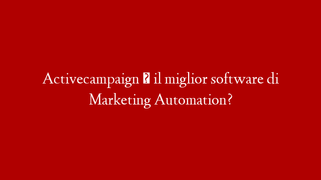 Activecampaign è il miglior software di Marketing Automation?