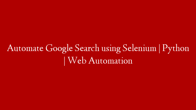 Automate Google Search using Selenium | Python | Web Automation