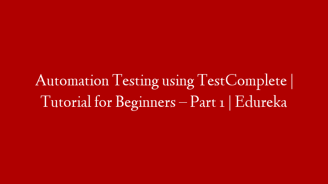 Automation Testing using TestComplete | Tutorial for Beginners – Part 1 | Edureka post thumbnail image