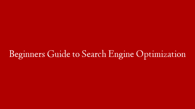 Beginners Guide to Search Engine Optimization