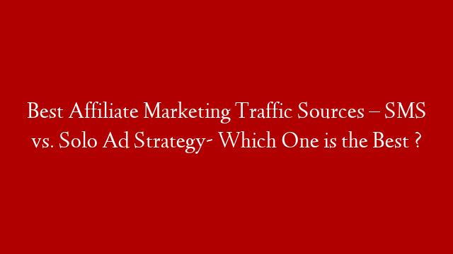 Best Affiliate Marketing Traffic Sources – SMS vs. Solo Ad Strategy- Which One is the Best ?