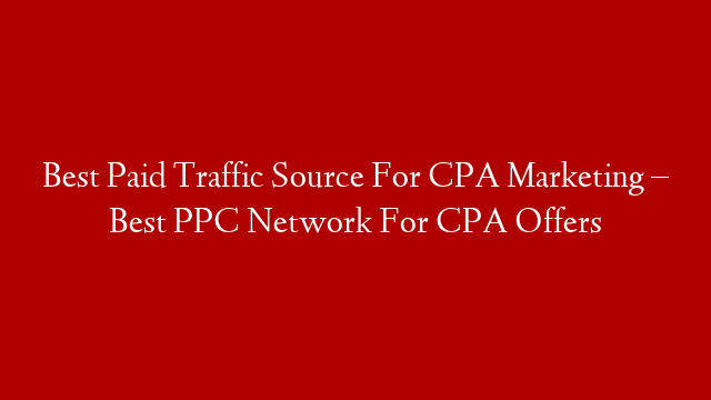 Best Paid Traffic Source For CPA Marketing – Best PPC Network For CPA Offers post thumbnail image