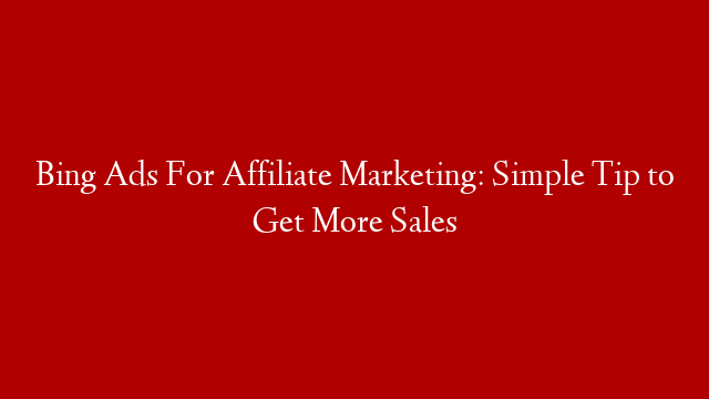 Bing Ads For Affiliate Marketing: Simple Tip to Get More Sales post thumbnail image