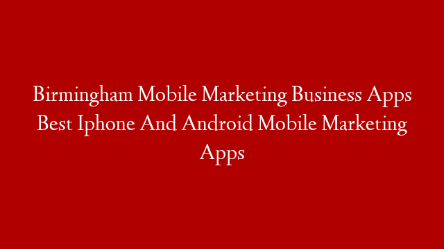 Birmingham Mobile Marketing Business Apps Best Iphone And Android Mobile Marketing Apps