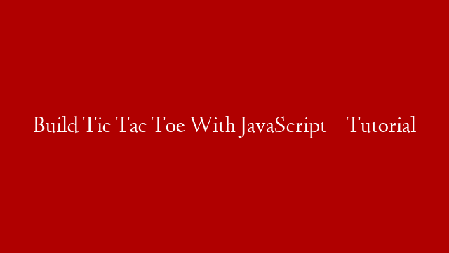 Build Tic Tac Toe With JavaScript – Tutorial