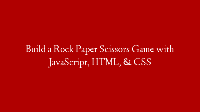 Build a Rock Paper Scissors Game with JavaScript, HTML, & CSS