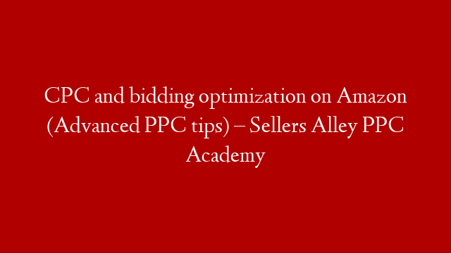 CPC and bidding optimization on Amazon (Advanced PPC tips) – Sellers Alley PPC Academy