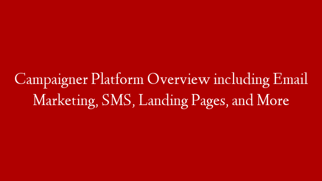 Campaigner Platform Overview including Email Marketing, SMS, Landing Pages, and More