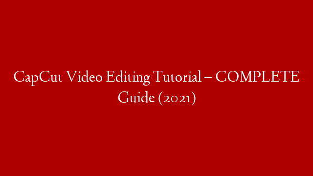 CapCut Video Editing Tutorial – COMPLETE Guide (2021)