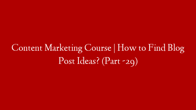 Content Marketing Course | How to Find Blog Post Ideas? (Part -29) post thumbnail image