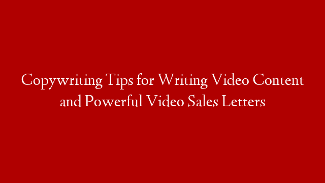 Copywriting Tips for Writing Video Content and Powerful Video Sales Letters