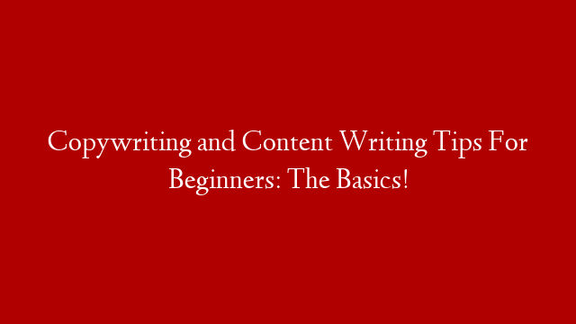 Copywriting and Content Writing Tips For Beginners: The Basics!