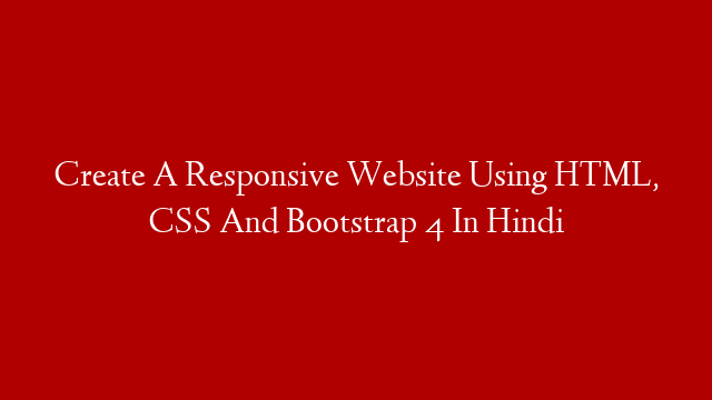 Create A Responsive Website Using HTML, CSS And Bootstrap 4 In Hindi