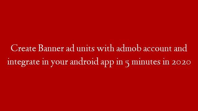 Create Banner ad units with admob account and integrate in your android app in 5 minutes in 2020 post thumbnail image