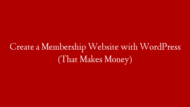 Create a Membership Website with WordPress (That Makes Money)