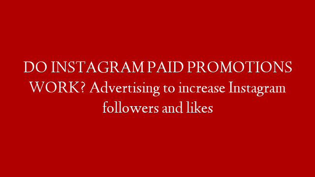 DO INSTAGRAM PAID PROMOTIONS WORK? Advertising to increase Instagram followers and likes