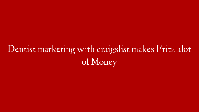 Dentist marketing with craigslist makes Fritz alot of Money