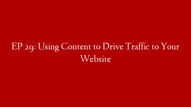 EP 29: Using Content to Drive Traffic to Your Website post thumbnail image