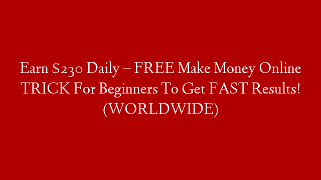 Earn $230 Daily – FREE Make Money Online TRICK For Beginners To Get FAST Results! (WORLDWIDE)