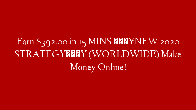 Earn $392.00 in 15 MINS 🔥NEW 2020 STRATEGY🔥 (WORLDWIDE) Make Money Online!
