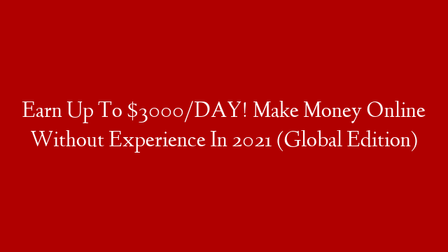 Earn Up To $3000/DAY! Make Money Online Without Experience In 2021 (Global Edition) post thumbnail image