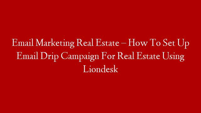 Email Marketing Real Estate – How To Set Up Email Drip Campaign For Real Estate Using Liondesk