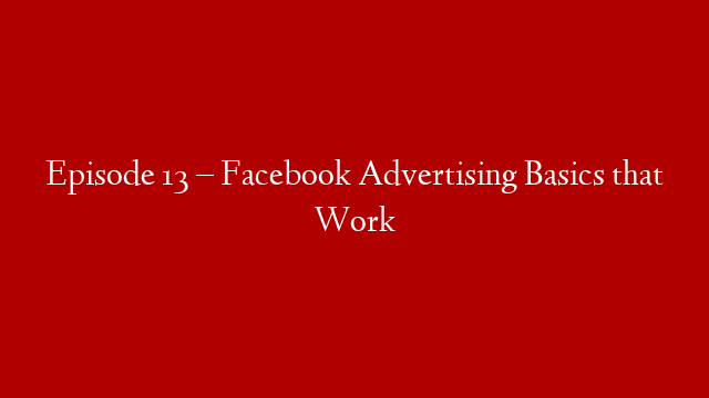 Episode 13 – Facebook Advertising Basics that Work post thumbnail image