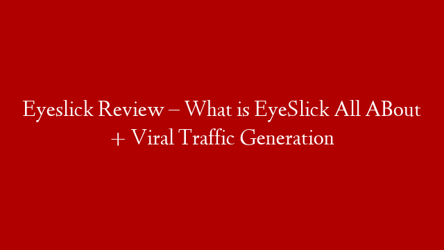 Eyeslick Review – What is EyeSlick All ABout + Viral Traffic Generation