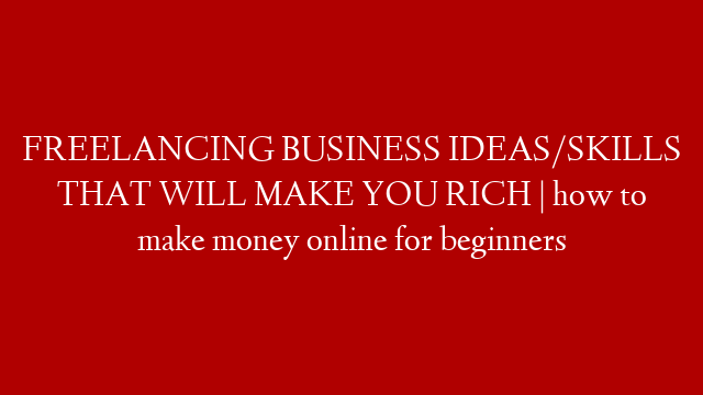 FREELANCING BUSINESS IDEAS/SKILLS THAT WILL MAKE YOU RICH | how to make money online for beginners