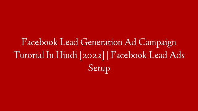 Facebook Lead Generation Ad Campaign Tutorial In Hindi [2022] | Facebook Lead Ads Setup