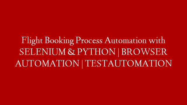 Flight Booking Process Automation with SELENIUM & PYTHON | BROWSER AUTOMATION | TESTAUTOMATION