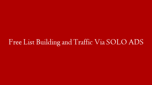 Free List Building and Traffic Via SOLO ADS