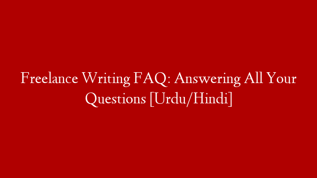 Freelance Writing FAQ: Answering All Your Questions [Urdu/Hindi]