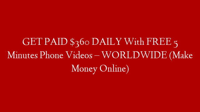 GET PAID $360 DAILY With FREE 5 Minutes Phone Videos – WORLDWIDE (Make Money Online)