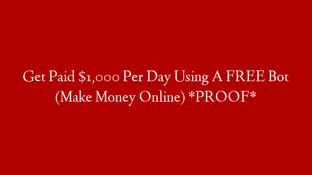 Get Paid $1,000 Per Day Using A FREE Bot (Make Money Online) *PROOF*